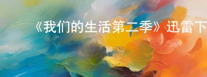 陈吉斌的动漫综艺大全,《我们的生活第二季》迅雷下载/在线观看-都市情感-美剧天堂